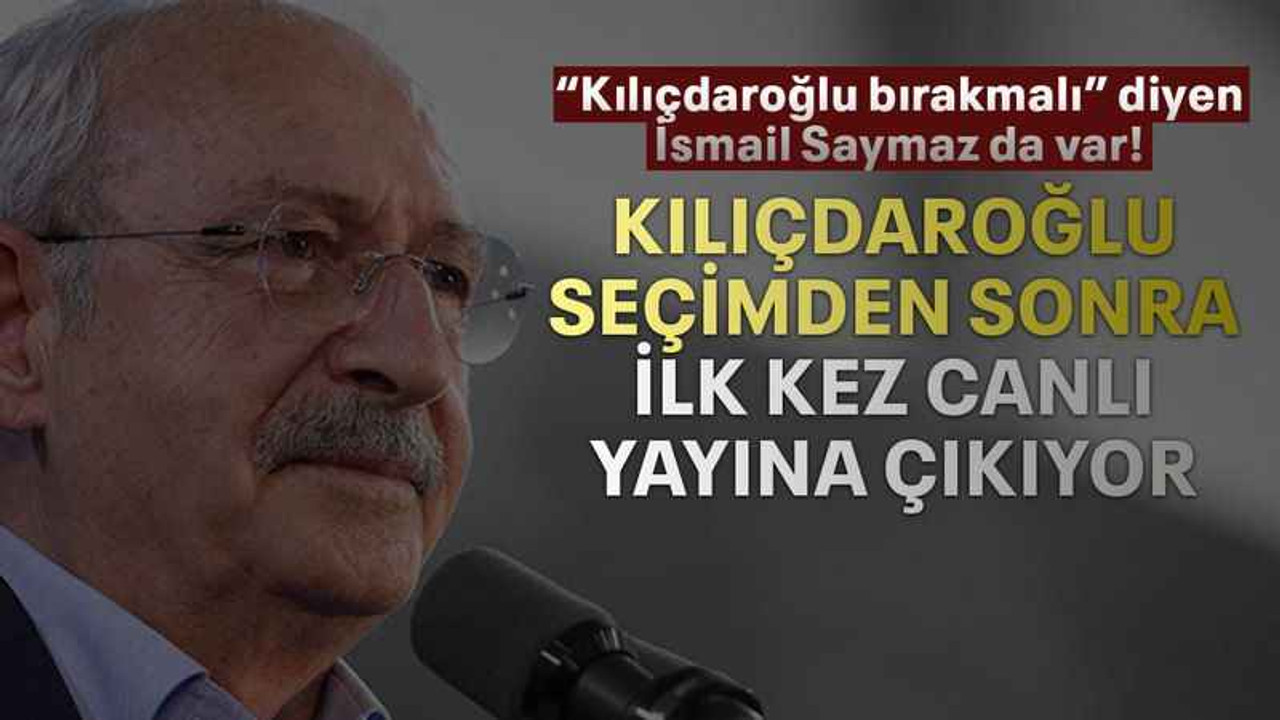 Kılıçdaroğlu seçimden sonra ilk kez canlı yayına çıkıyor